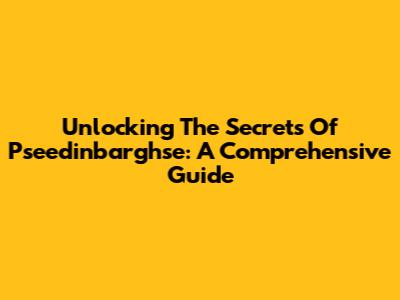 Unlocking The Secrets Of Pseedinbarghse: A Comprehensive Guide