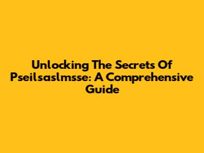 Unlocking The Secrets Of Pseilsaslmsse: A Comprehensive Guide