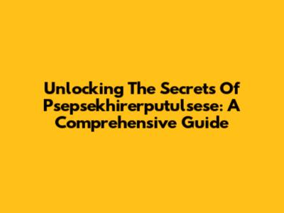 Unlocking The Secrets Of Psepsekhirerputulsese: A Comprehensive Guide