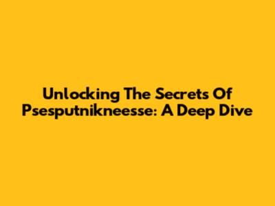 Unlocking The Secrets Of Psesputnikneesse: A Deep Dive