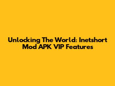 Unlocking The World: Inetshort Mod APK VIP Features