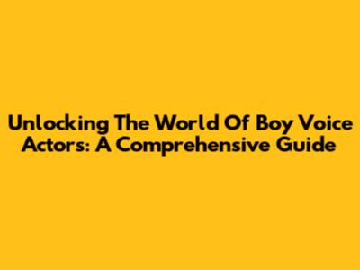 Unlocking The World Of Boy Voice Actors: A Comprehensive Guide