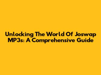 Unlocking The World Of Joswap MP3s: A Comprehensive Guide