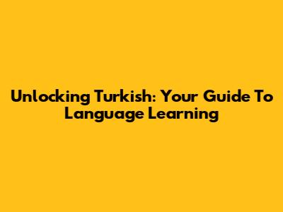 Unlocking Turkish: Your Guide To Language Learning