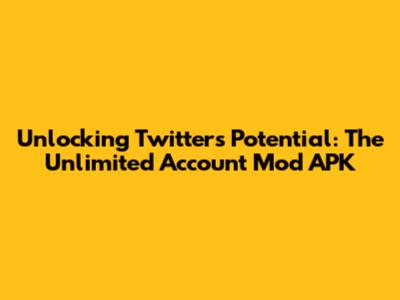 Unlocking Twitter's Potential: The Unlimited Account Mod APK