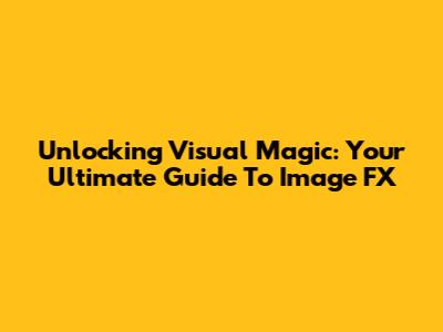 Unlocking Visual Magic: Your Ultimate Guide To Image FX