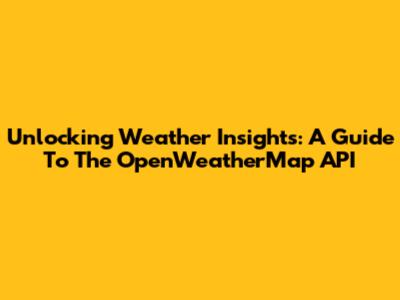 Unlocking Weather Insights: A Guide To The OpenWeatherMap API