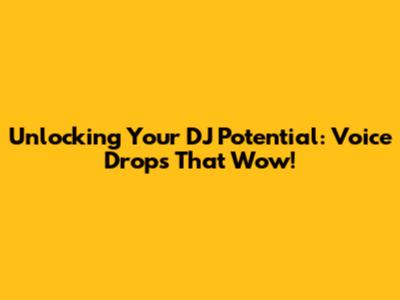 Unlocking Your DJ Potential: Voice Drops That Wow!