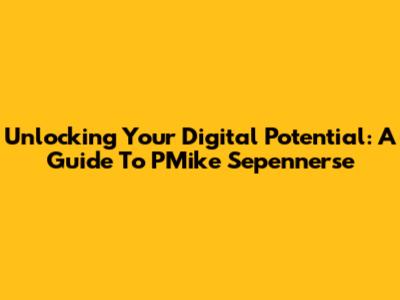 Unlocking Your Digital Potential: A Guide To PMike Sepennerse