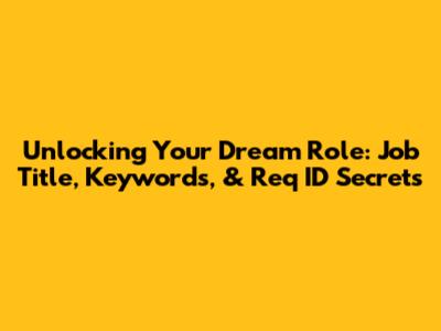 Unlocking Your Dream Role: Job Title, Keywords, & Req ID Secrets