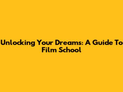 Unlocking Your Dreams: A Guide To Film School