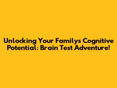 Unlocking Your Family's Cognitive Potential: Brain Test Adventure!