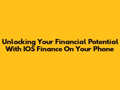 Unlocking Your Financial Potential With IOS Finance On Your Phone