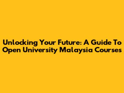 Unlocking Your Future: A Guide To Open University Malaysia Courses