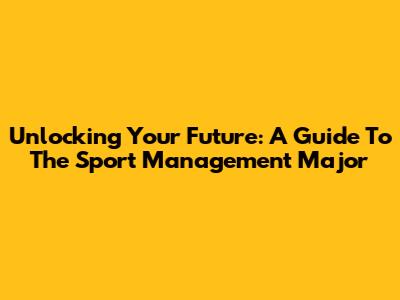 Unlocking Your Future: A Guide To The Sport Management Major