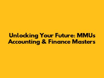 Unlocking Your Future: MMU's Accounting & Finance Masters