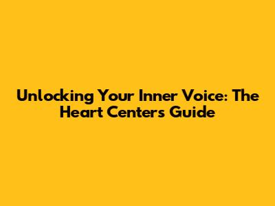 Unlocking Your Inner Voice: The Heart Center's Guide