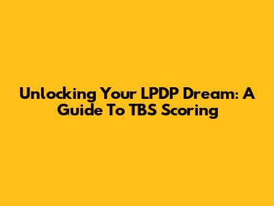 Unlocking Your LPDP Dream: A Guide To TBS Scoring