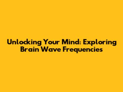 Unlocking Your Mind: Exploring Brain Wave Frequencies