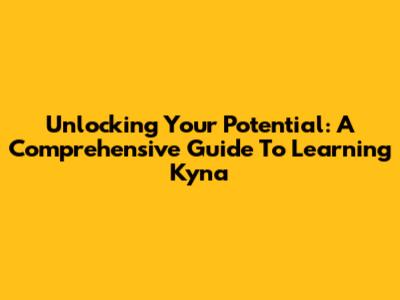 Unlocking Your Potential: A Comprehensive Guide To Learning Kyna