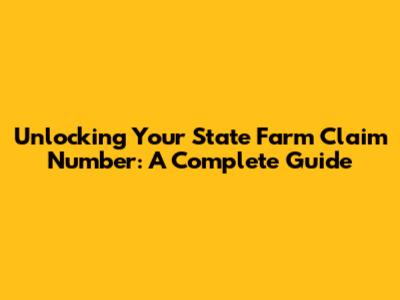 Unlocking Your State Farm Claim Number: A Complete Guide