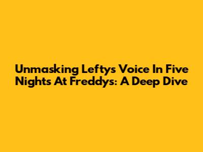 Unmasking Lefty's Voice In Five Nights At Freddy's: A Deep Dive