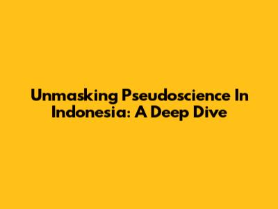 Unmasking Pseudoscience In Indonesia: A Deep Dive