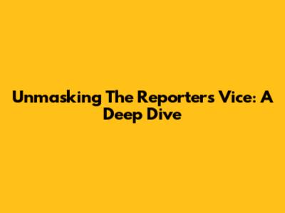 Unmasking The Reporter's Vice: A Deep Dive