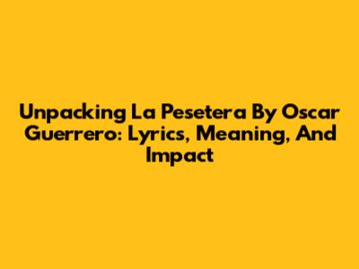 Unpacking 'La Pesetera' By Oscar Guerrero: Lyrics, Meaning, And Impact