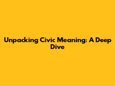 Unpacking Civic Meaning: A Deep Dive