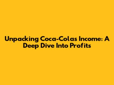 Unpacking Coca-Cola's Income: A Deep Dive Into Profits