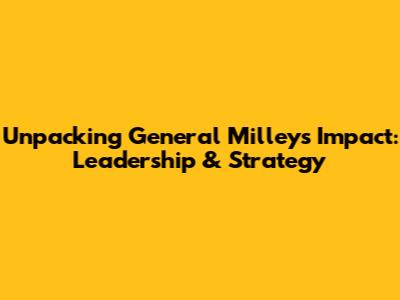 Unpacking General Milley's Impact: Leadership & Strategy