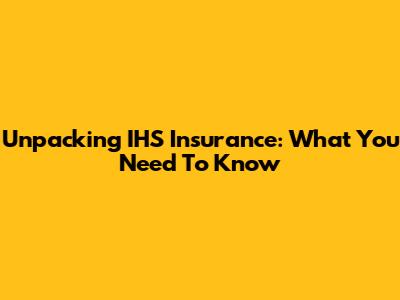 Unpacking IHS Insurance: What You Need To Know