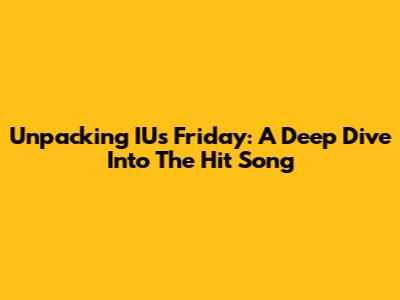 Unpacking IU's 'Friday': A Deep Dive Into The Hit Song