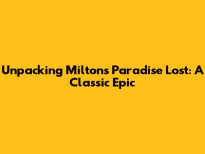 Unpacking Milton's Paradise Lost: A Classic Epic