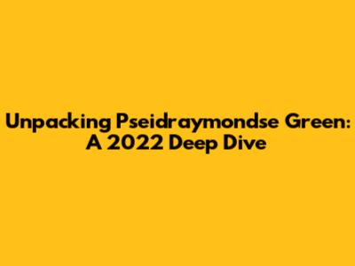Unpacking Pseidraymondse Green: A 2022 Deep Dive