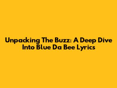 Unpacking The Buzz: A Deep Dive Into Blue Da Bee Lyrics