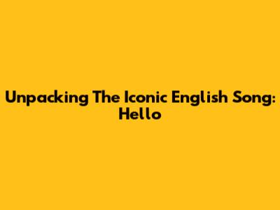Unpacking The Iconic English Song: 'Hello'
