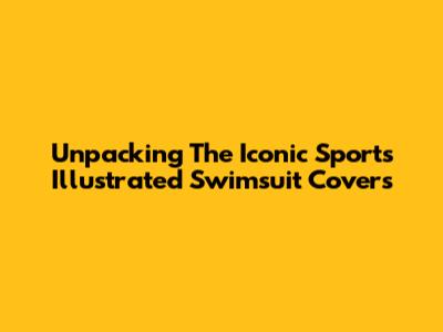 Unpacking The Iconic Sports Illustrated Swimsuit Covers