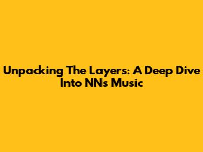 Unpacking The Layers: A Deep Dive Into NN's Music
