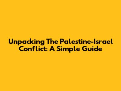 Unpacking The Palestine-Israel Conflict: A Simple Guide