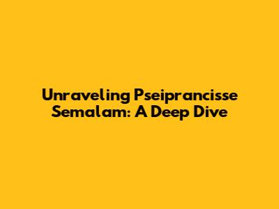 Unraveling Pseiprancisse Semalam: A Deep Dive