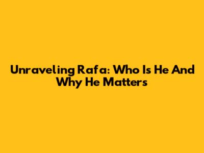 Unraveling Rafa: Who Is He And Why He Matters