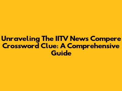 Unraveling The IITV News Compere Crossword Clue: A Comprehensive Guide