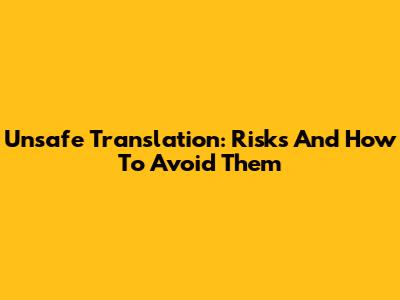 Unsafe Translation: Risks And How To Avoid Them