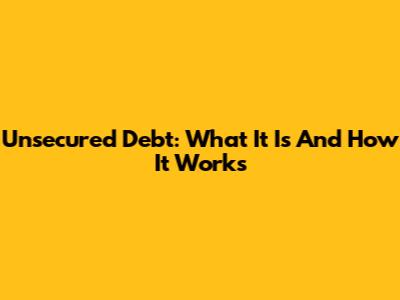 Unsecured Debt: What It Is And How It Works