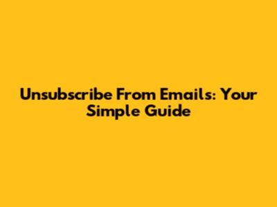 Unsubscribe From Emails: Your Simple Guide