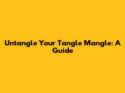 Untangle Your Tangle Mangle: A Guide