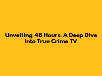 Unveiling 48 Hours: A Deep Dive Into True Crime TV
