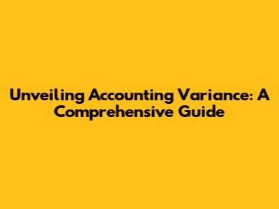 Unveiling Accounting Variance: A Comprehensive Guide